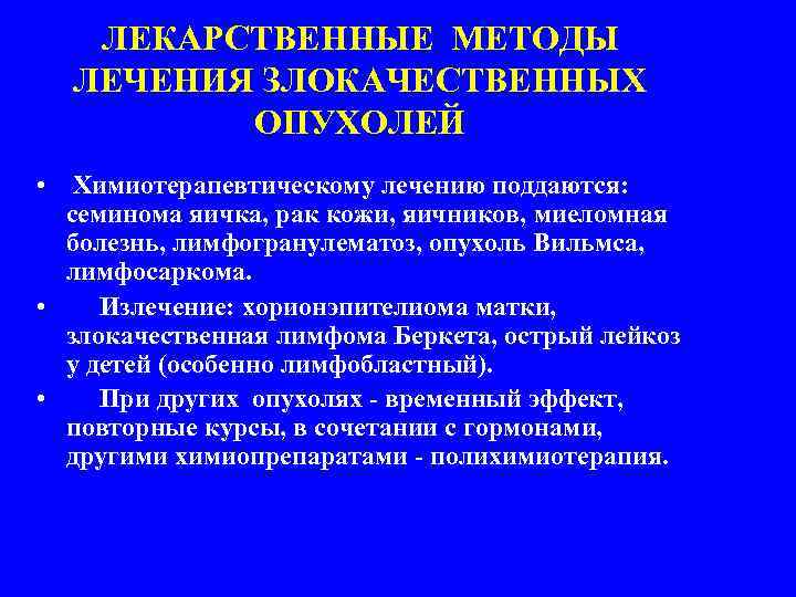 ЛЕКАРСТВЕННЫЕ МЕТОДЫ ЛЕЧЕНИЯ ЗЛОКАЧЕСТВЕННЫХ ОПУХОЛЕЙ • Химиотерапевтическому лечению поддаются: семинома яичка, рак кожи, яичников,