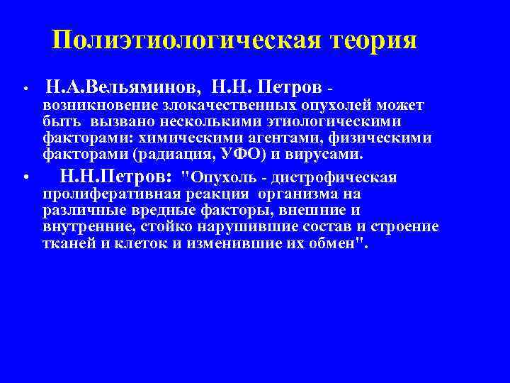 Полиэтиологическая теория • Н. А. Вельяминов, Н. Н. Петров - возникновение злокачественных опухолей может