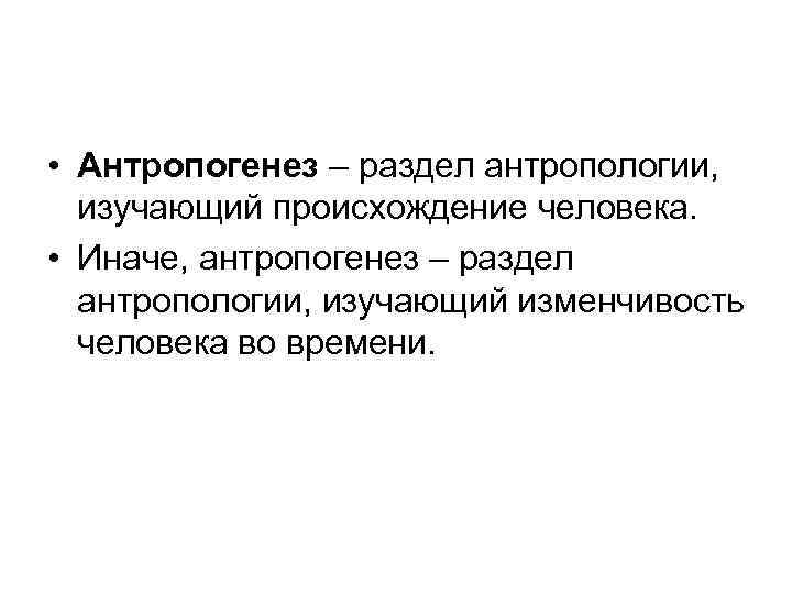  • Антропогенез – раздел антропологии, изучающий происхождение человека. • Иначе, антропогенез – раздел