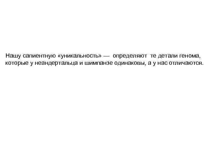 Нашу сапиентную «уникальность» — определяют те детали генома, которые у неандертальца и шимпанзе одинаковы,