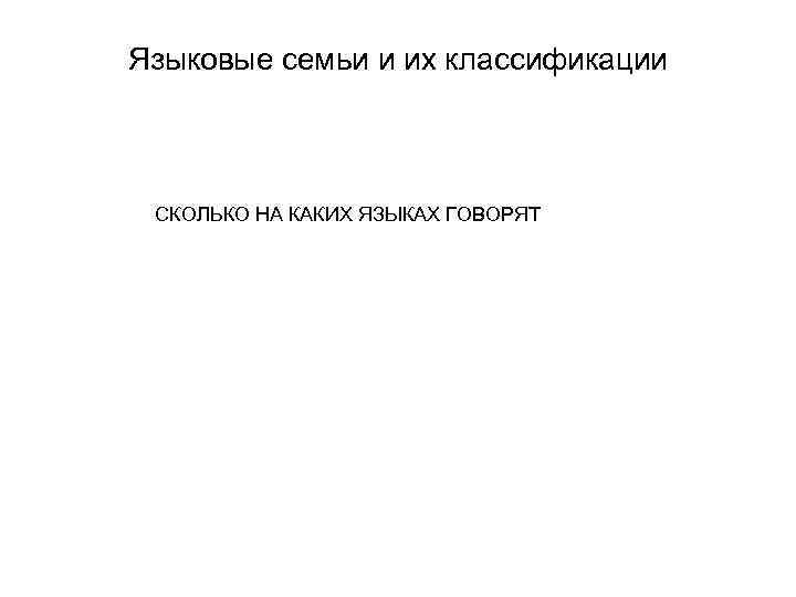 Языковые семьи и их классификации СКОЛЬКО НА КАКИХ ЯЗЫКАХ ГОВОРЯТ 