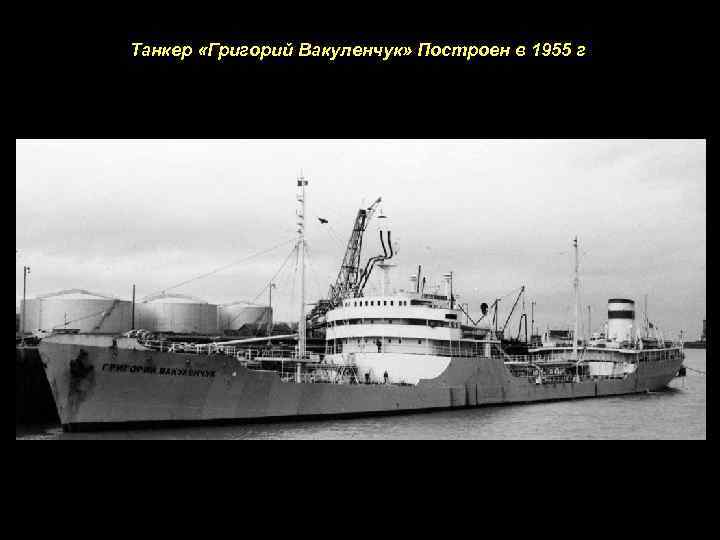 Танкер «Григорий Вакуленчук» Построен в 1955 г 