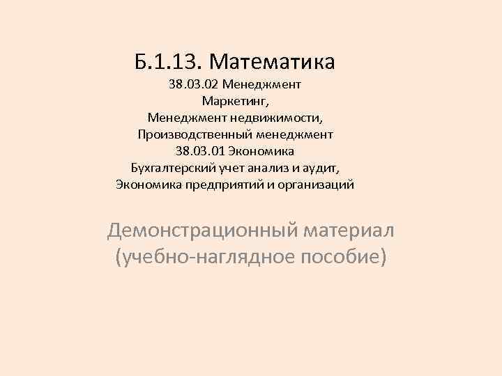 Б. 1. 13. Математика 38. 03. 02 Менеджмент Маркетинг, Менеджмент недвижимости, Производственный менеджмент 38.