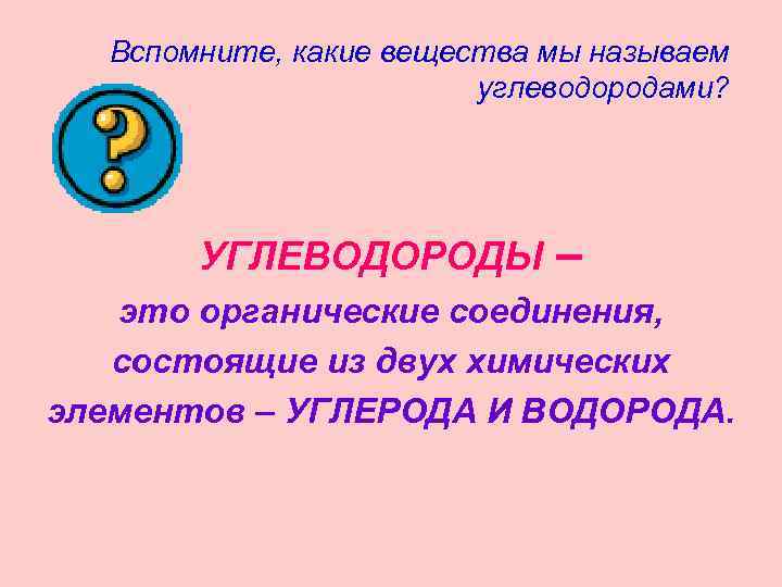 Вспомните, какие вещества мы называем углеводородами? УГЛЕВОДОРОДЫ – это органические соединения, состоящие из двух