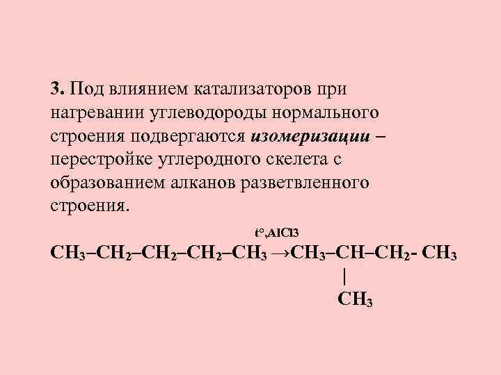 3. Под влиянием катализаторов при нагревании углеводороды нормального строения подвергаются изомеризации – перестройке углеродного