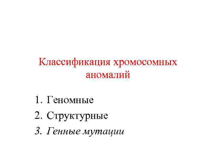 Классификация хромосомных аномалий 1. Геномные 2. Структурные 3. Генные мутации 