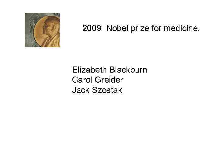 2009 Nobel prize for medicine. Elizabeth Blackburn Carol Greider Jack Szostak 