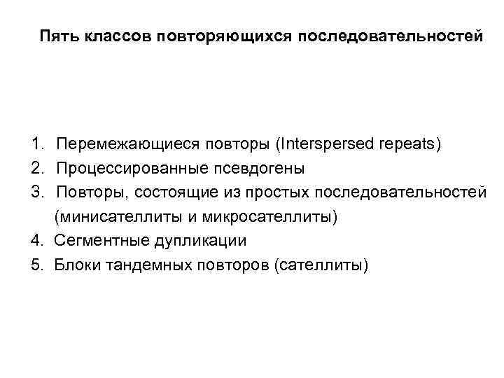 Пять классов повторяющихся последовательностей 1. Перемежающиеся повторы (Interspersed repeats) 2. Процессированные псевдогены 3. Повторы,