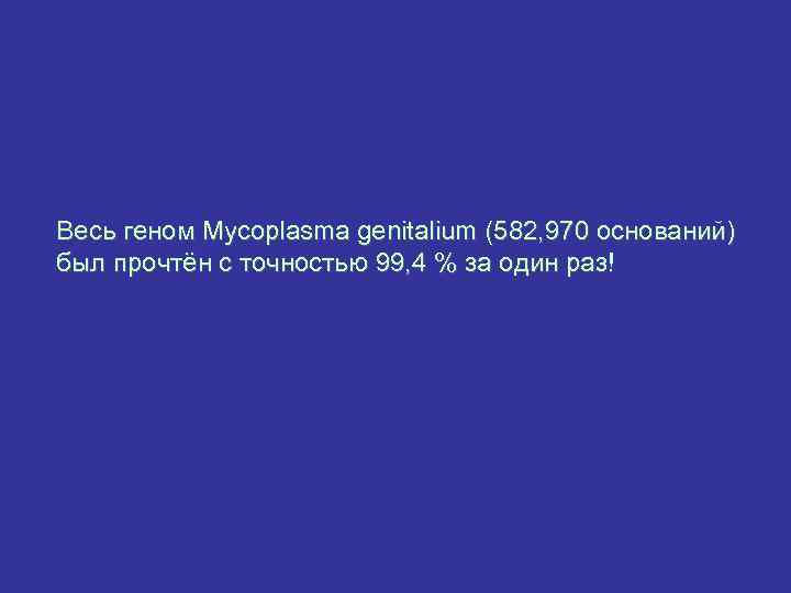 Весь геном Mycoplasma genitalium (582, 970 оснований) был прочтён с точностью 99, 4 %