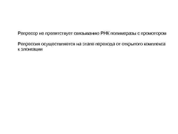 Репресор не препятствует связыванию РНК полимеразы с промотором Репрессия осуществляется на этапе перехода от