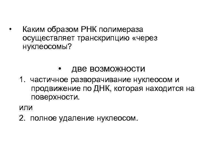  • Каким образом РНК полимераза осуществляет транскрипцию «через нуклеосомы? • две возможности 1.