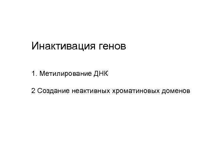 Инактивация генов 1. Метилирование ДНК 2 Создание неактивных хроматиновых доменов 