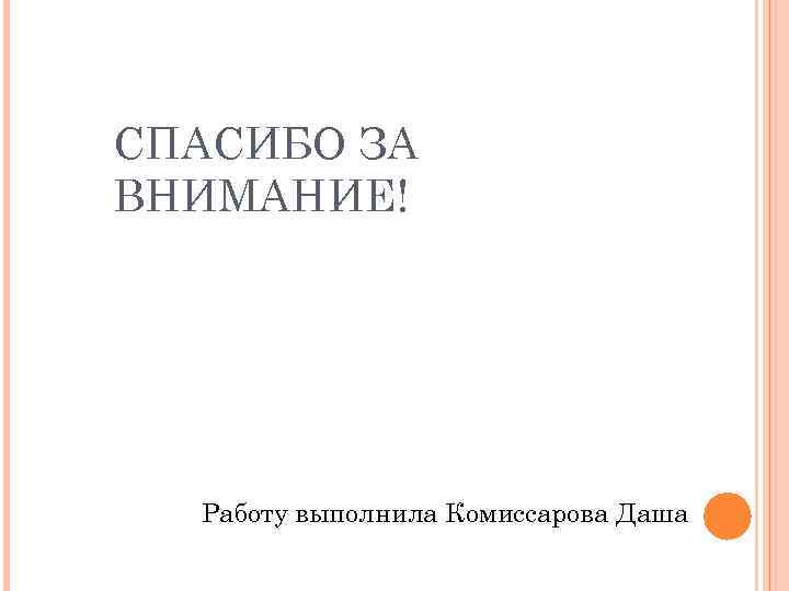 СПАСИБО ЗА ВНИМАНИЕ! Работу выполнила Комиссарова Даша 