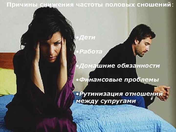 Причины снижения частоты половых сношений: • Дети • Работа • Домашние обязанности • Финансовые