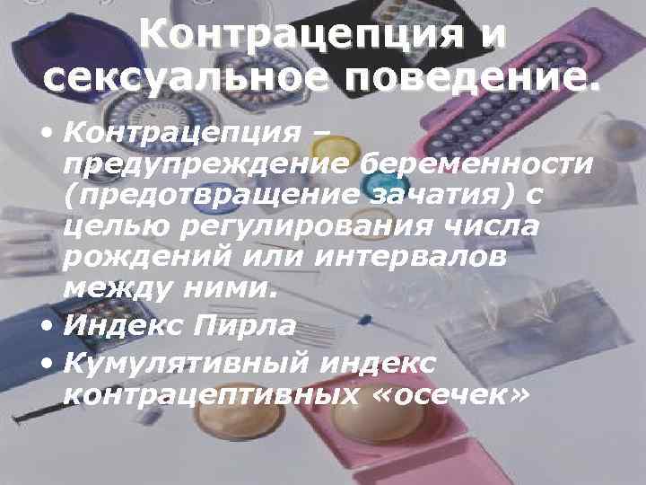 Контрацепция и сексуальное поведение. • Контрацепция – предупреждение беременности (предотвращение зачатия) с целью регулирования