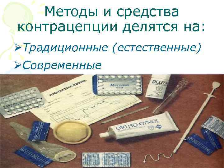 Методы и средства контрацепции делятся на: ØТрадиционные (естественные) ØСовременные 