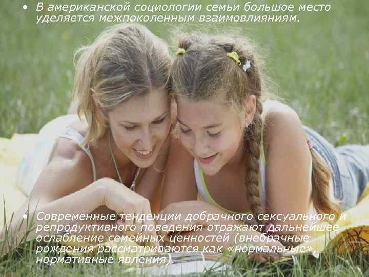  • В американской социологии семьи большое место уделяется межпоколенным взаимовлияниям. • Современные тенденции