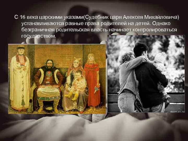 С 16 века царскими указами(Судебник царя Алексея Михайловича) устанавливаются равные права родителей на детей.