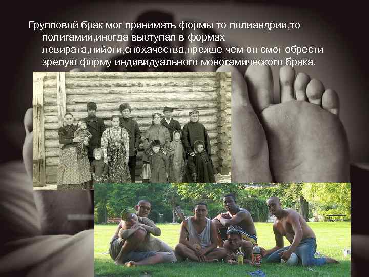 Групповой брак мог принимать формы то полиандрии, то полигамии, иногда выступал в формах левирата,