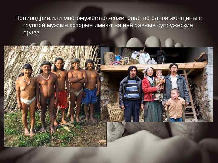 Полиандрия, или многомужество, -сожительство одной женщины с группой мужчин, которые имеют на неё равные