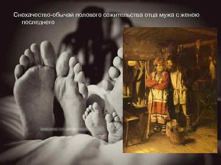 Снохачество-обычай полового сожительства отца мужа с женою последнего 