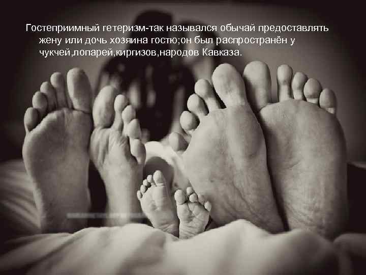 Гостеприимный гетеризм-так назывался обычай предоставлять жену или дочь хозяина гостю; он был распространён у