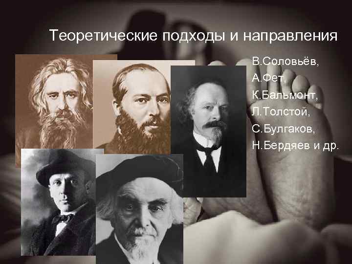 Теоретические подходы и направления В. Соловьёв, А. Фет, К. Бальмонт, Л. Толстой, С. Булгаков,