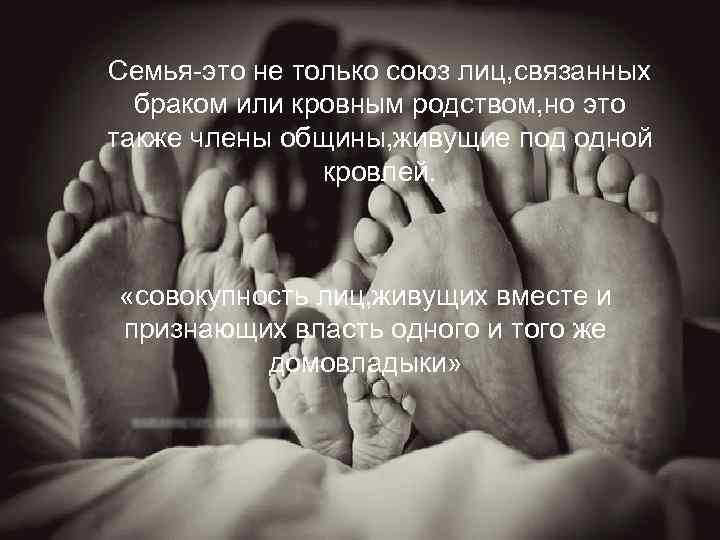Семья-это не только союз лиц, связанных браком или кровным родством, но это также члены