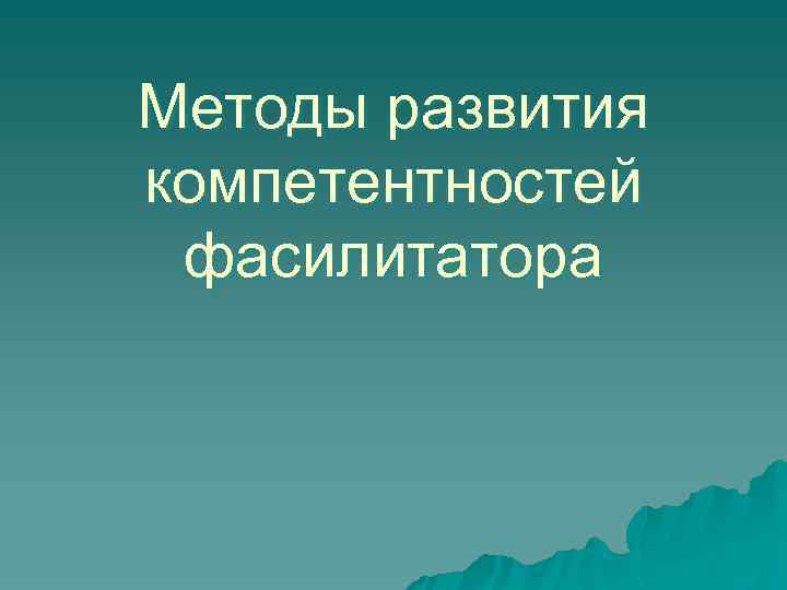 Методы развития компетентностей фасилитатора 