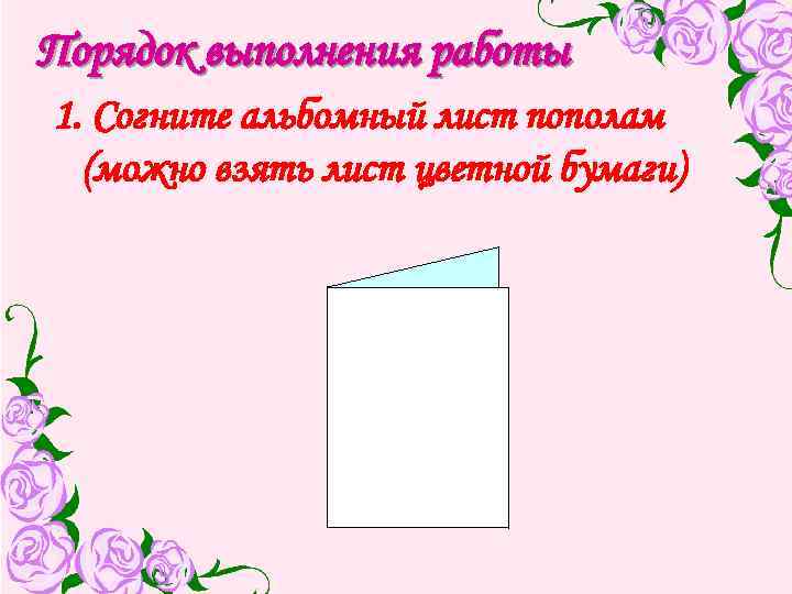Порядок выполнения работы 1. Согните альбомный лист пополам (можно взять лист цветной бумаги) 