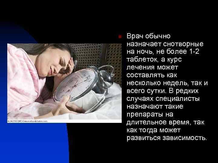 n Врач обычно назначает снотворные на ночь, не более 1 -2 таблеток, а курс