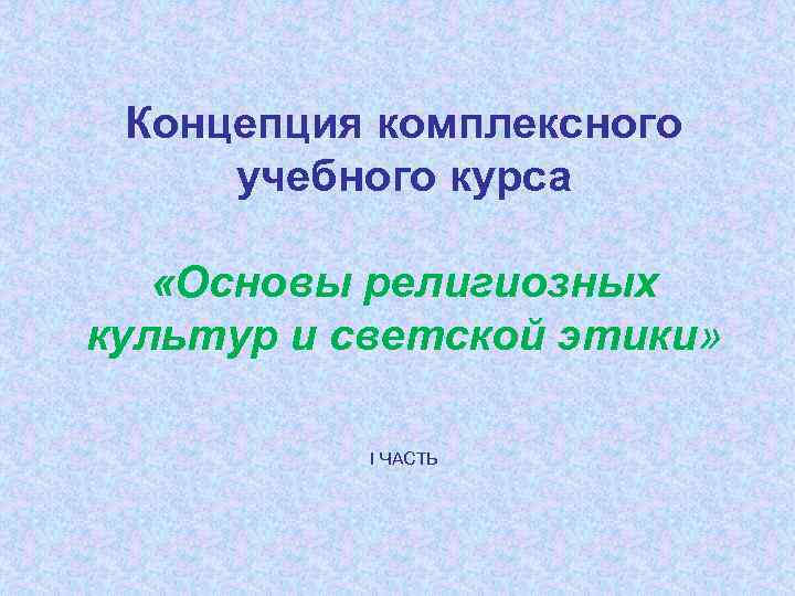 Концепция комплексного учебного курса «Основы религиозных культур и светской этики» I ЧАСТЬ 