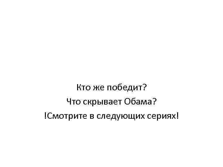 Кто же победит? Что скрывает Обама? !Смотрите в следующих сериях! 