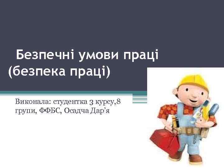  Безпечні умови праці (безпека праці) Виконала: студентка 3 курсу, 8 групи, ФФБС, Осадча
