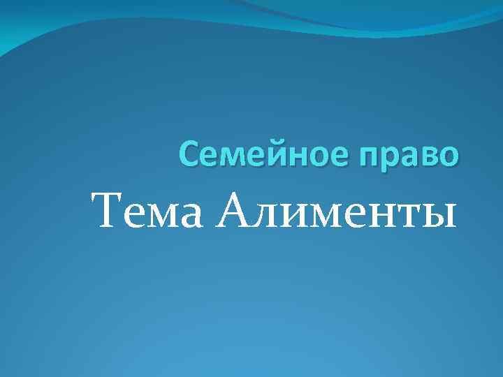 Семейное право Тема Алименты 