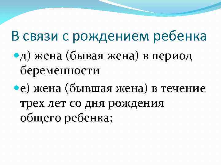 В связи с рождением ребенка д) жена (бывая жена) в период беременности е) жена