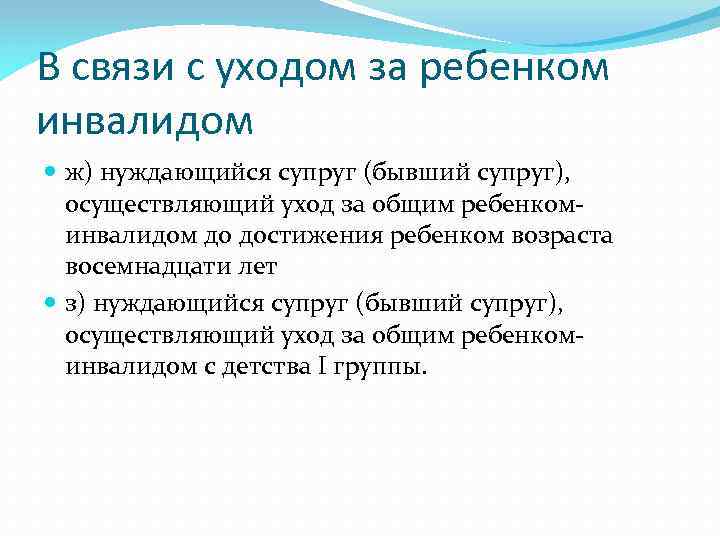 В связи с уходом за ребенком инвалидом ж) нуждающийся супруг (бывший супруг), осуществляющий уход