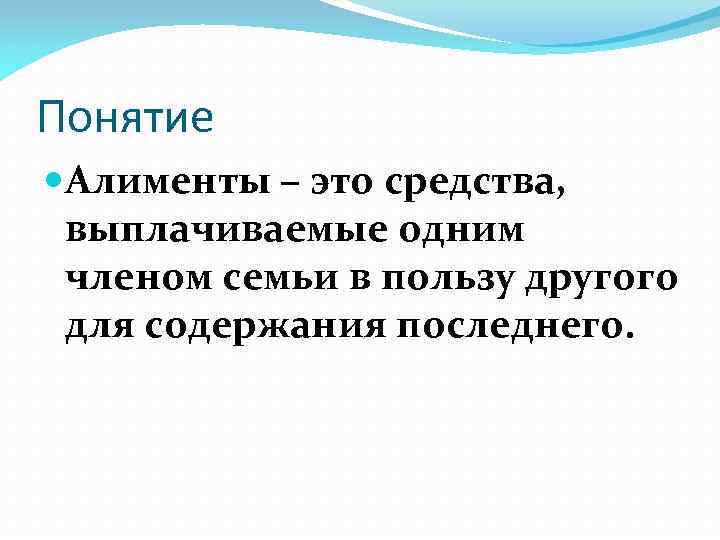 Понятие Алименты – это средства, выплачиваемые одним членом семьи в пользу другого для содержания