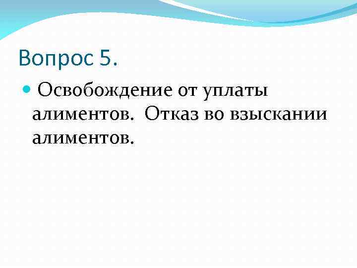 Вопрос 5. Освобождение от уплаты алиментов. Отказ во взыскании алиментов. 