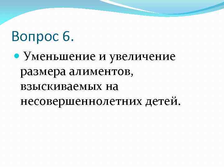 Вопрос 6. Уменьшение и увеличение размера алиментов, взыскиваемых на несовершеннолетних детей. 