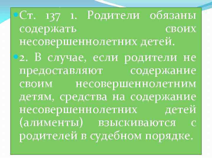  Ст. 137 1. Родители обязаны содержать своих несовершеннолетних детей. 2. В случае, если