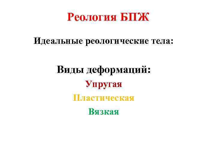 Реология БПЖ Идеальные реологические тела: Виды деформаций: Упругая Пластическая Вязкая 