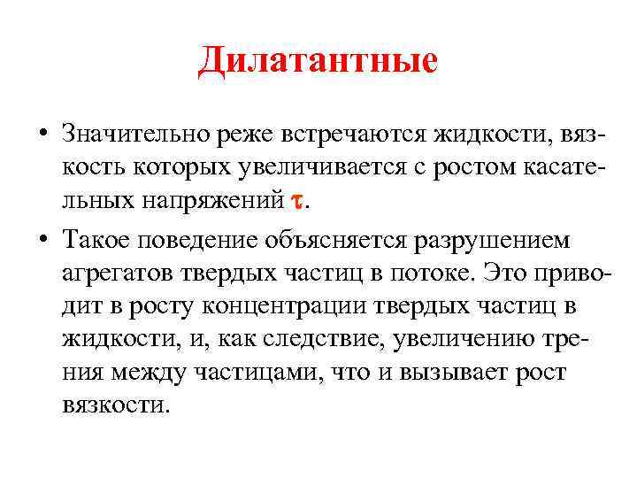 Дилатантные • Значительно реже встречаются жидкости, вязкость которых увеличивается с ростом касательных напряжений .