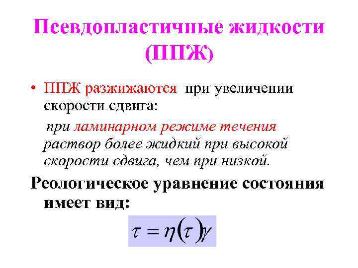 Псевдопластичные жидкости (ППЖ) • ППЖ разжижаются при увеличении скорости сдвига: при ламинарном режиме течения