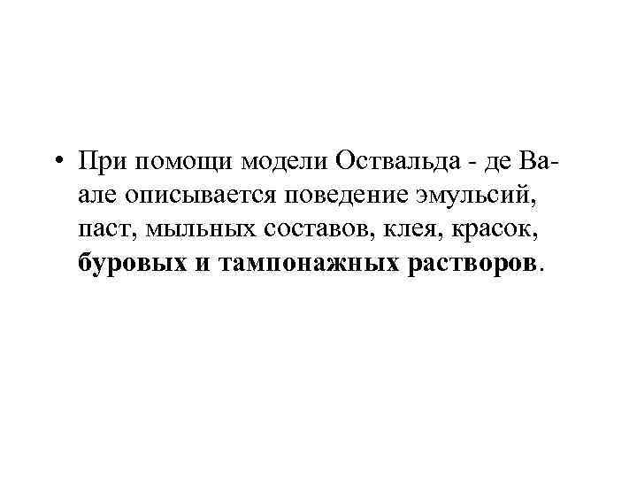  • При помощи модели Оствальда - де Ваале описывается поведение эмульсий, паст, мыльных