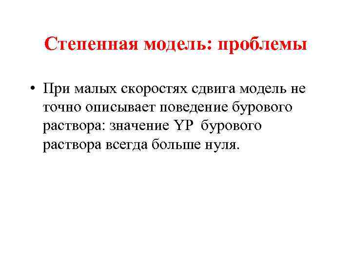 Степенная модель: проблемы • При малых скоростях сдвига модель не точно описывает поведение бурового