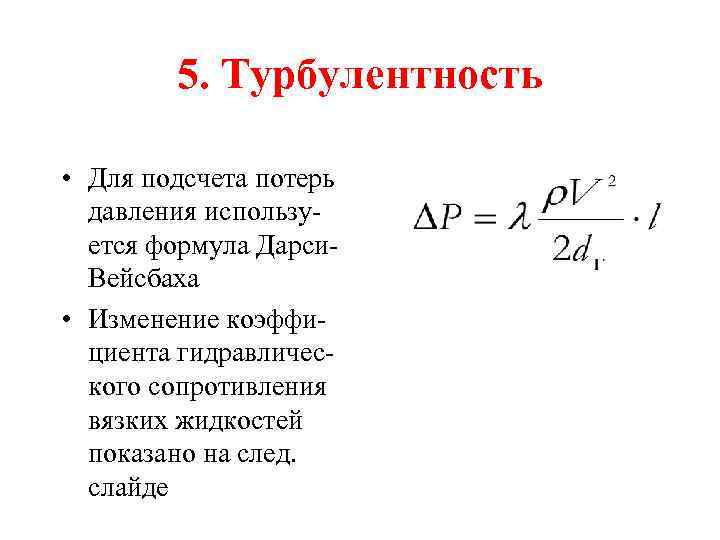 5. Турбулентность • Для подсчета потерь давления используется формула Дарси. Вейсбаха • Изменение коэффициента
