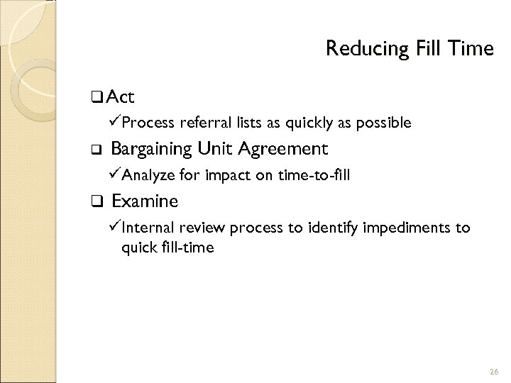 Reducing Fill Time q Act üProcess referral lists as quickly as possible q Bargaining