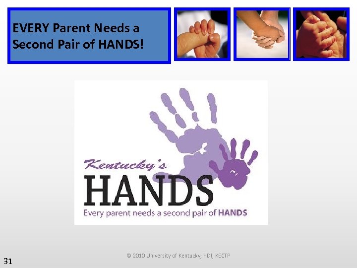 EVERY Parent Needs a Second Pair of HANDS! 31 © 2010 University of Kentucky,