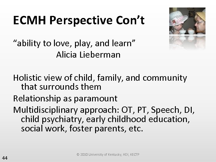 ECMH Perspective Con’t “ability to love, play, and learn” Alicia Lieberman Holistic view of